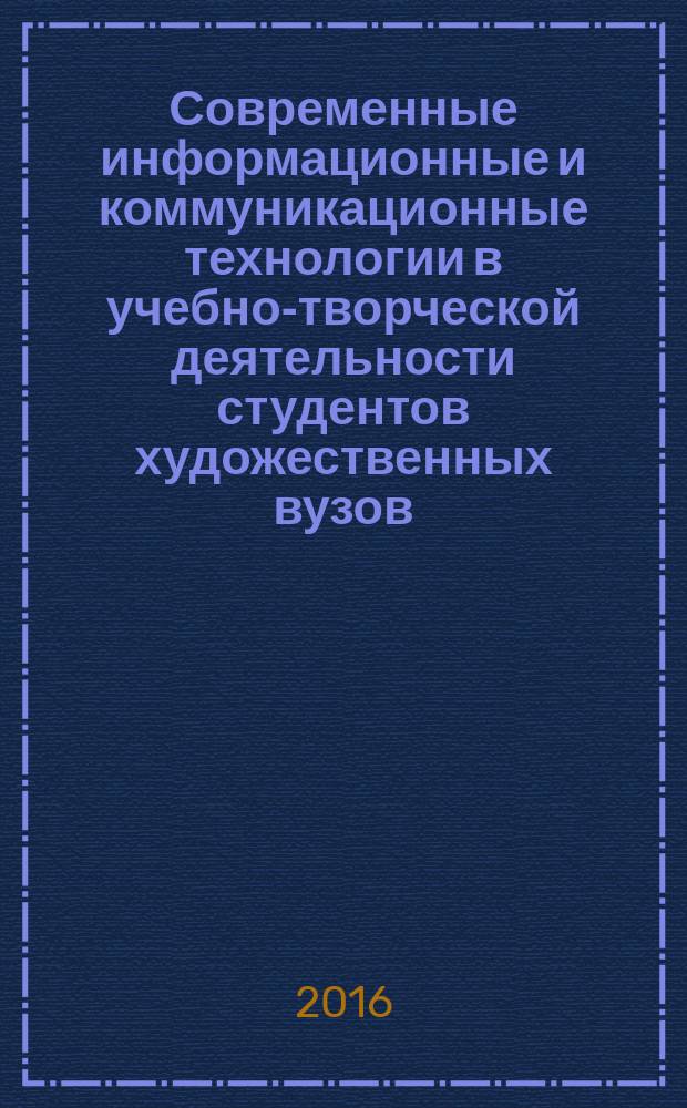 Современные информационные и коммуникационные технологии в учебно-творческой деятельности студентов художественных вузов : учебные справочно-информационные материалы для студентов образовательных учреждений традиционного прикладного искусства