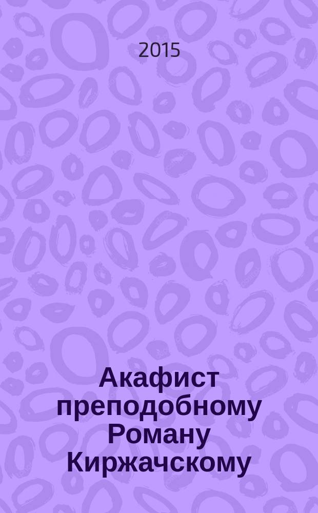 Акафист преподобному Роману Киржачскому : житие преподобного Романа Киржачского