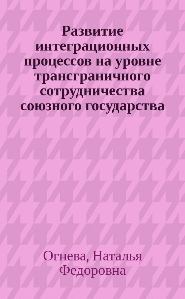 Развитие интеграционных процессов на уровне трансграничного сотрудничества союзного государства : автореферат диссертации на соискание ученой степени кандидата экономических наук : специальность 08.00.05 <Экономика и управление народным хозяйством>
