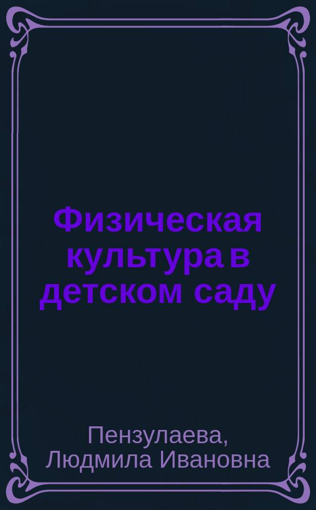 Физическая культура в детском саду : средняя группа : 4-5 года : методические рекомендации, содержание работы, занятия в летнее время, наглядный материал
