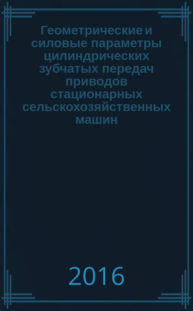 Геометрические и силовые параметры цилиндрических зубчатых передач приводов стационарных сельскохозяйственных машин : методические рекомендации