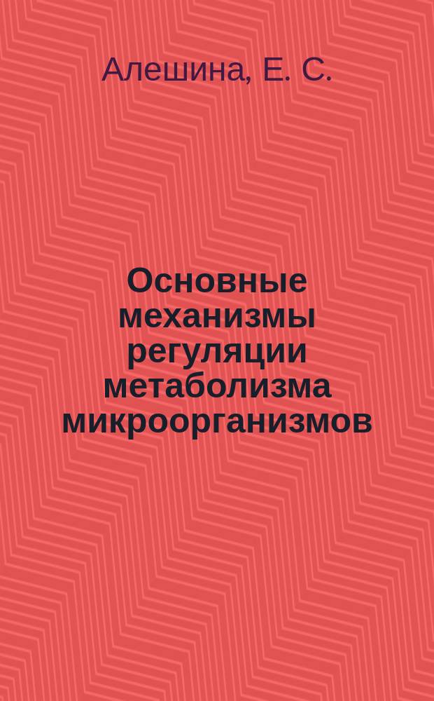 Основные механизмы регуляции метаболизма микроорганизмов : учебное пособие для студентов, обучающихся по программам высшего профессионального образования по направлениям подготовки 020400.68 и 06.04.01.68 Биология