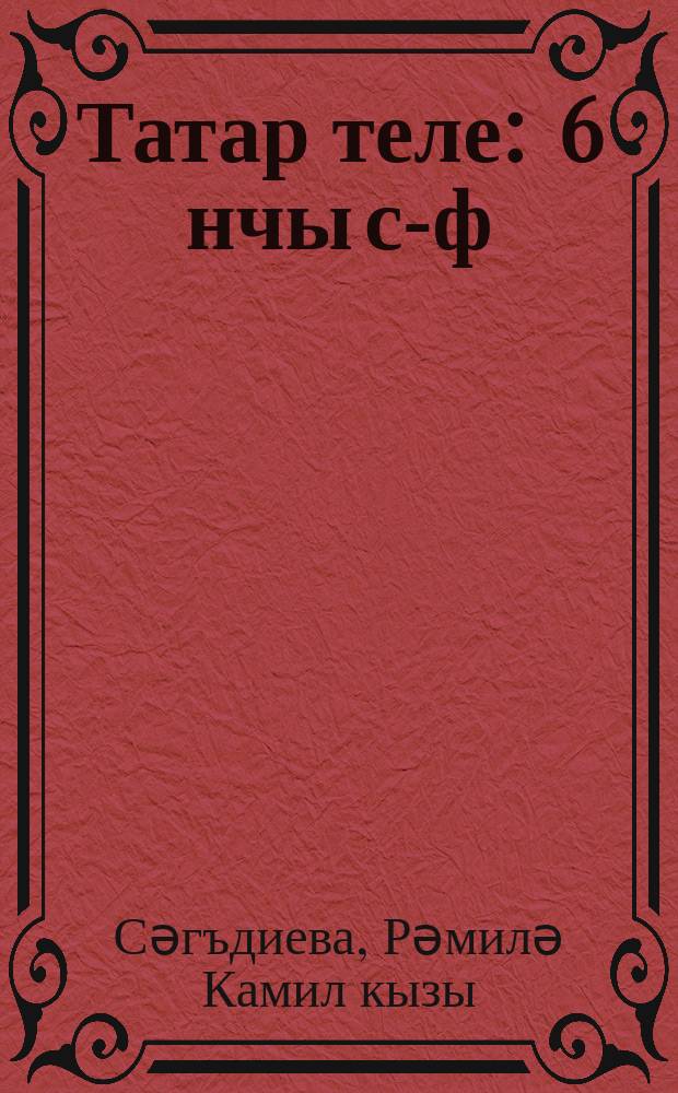 Татар теле : 6 нчы с-ф : рус телендә төп гомуми белем бирү оешмалары өчен д-лек : (татар телен туган тел буларак өйрәнүче укучылар өчен) = Татарский язык