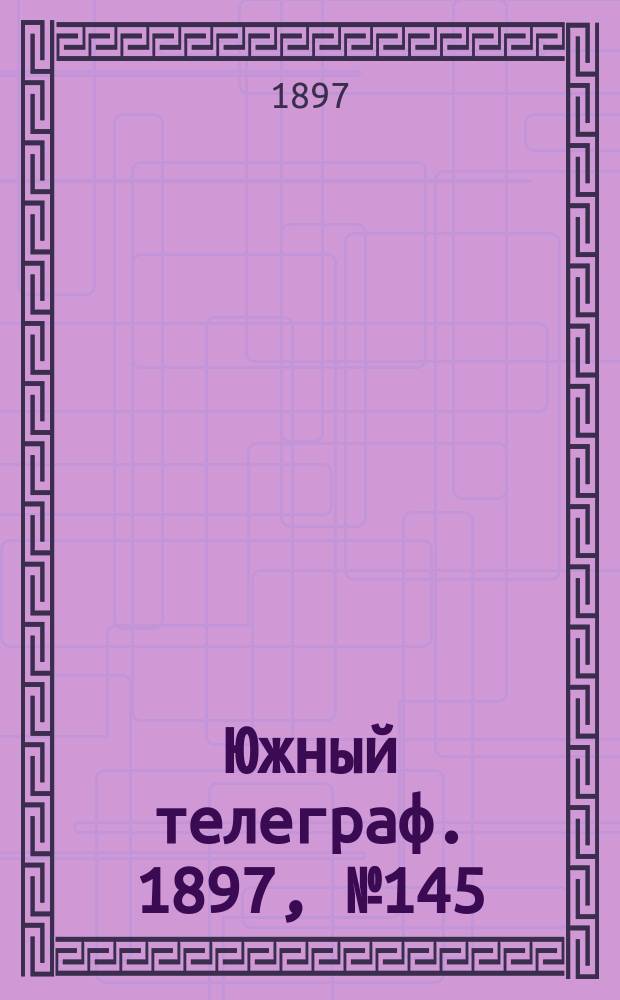 Южный телеграф. 1897, № 145 (28 фев.)