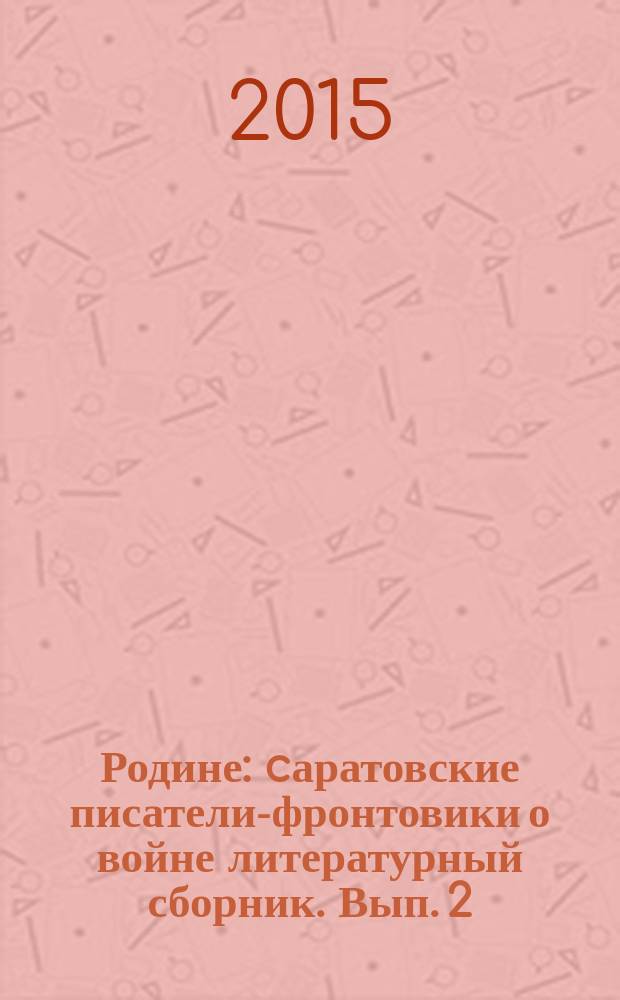 Родине : cаратовские писатели-фронтовики о войне литературный сборник. Вып. 2