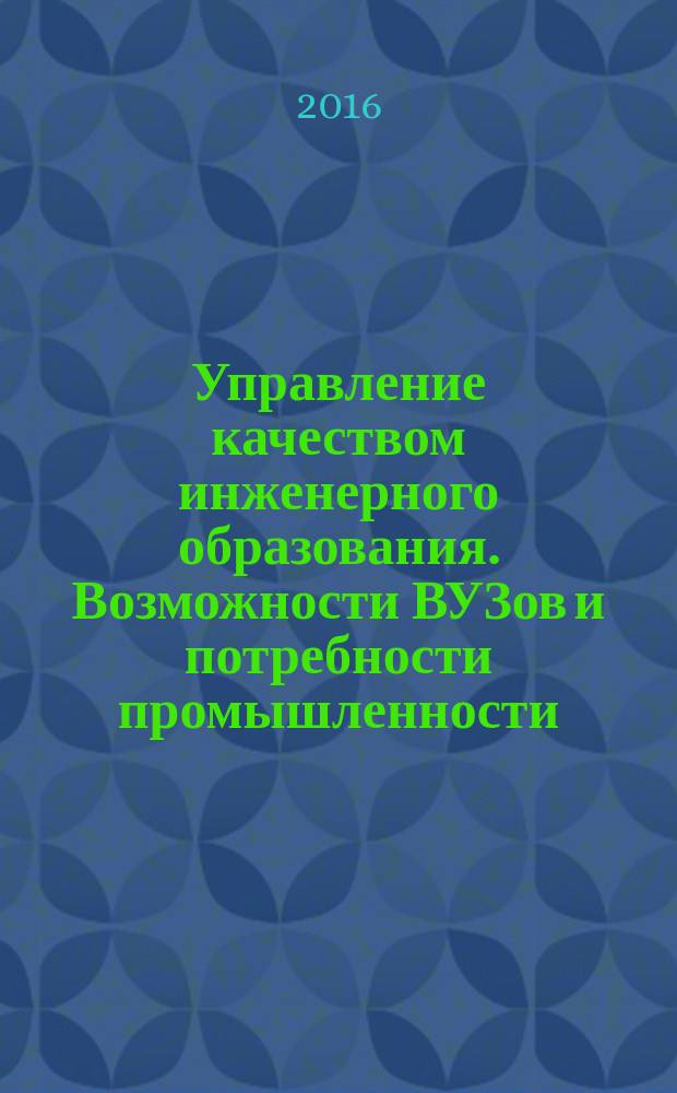 Управление качеством инженерного образования. Возможности ВУЗов и потребности промышленности : вторая международная научно-методическая конференция в рамках Международного научного конгресса Наука и инженерное образование. SEE-2016, 23-25 июня 2016 г. : сборник тезисов