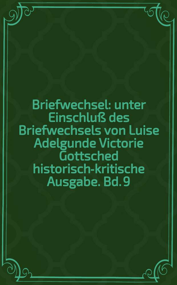 Briefwechsel : unter Einschluß des Briefwechsels von Luise Adelgunde Victorie Gottsched historisch-kritische Ausgabe. Bd. 9 : November 1742 - Februar 1744