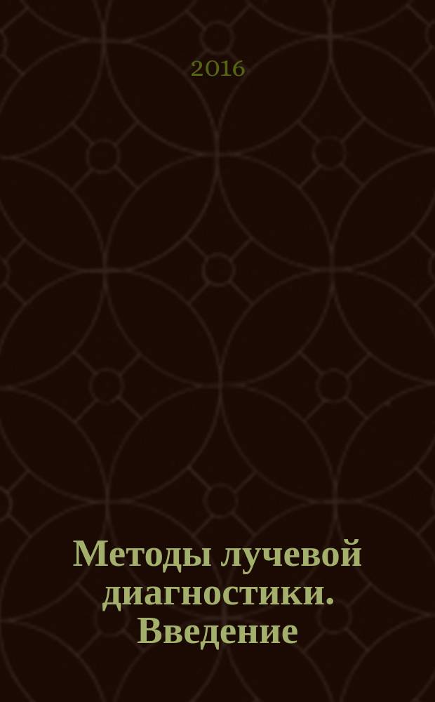 Методы лучевой диагностики. Введение : учебное пособие для обучающихся по специальностям ВПО 31.05.01. Лечебное дело, 31.05.02. Педиатрия, 32.05.01. Медико-профилактическое дело