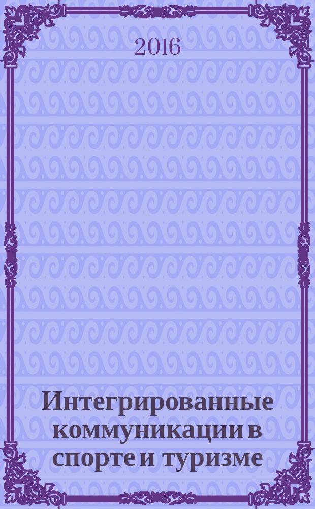 Интегрированные коммуникации в спорте и туризме: образование, тенденции, международный опыт : материалы всероссийской научно-практической конференции с международным участием, 14-15 апреля 2016 г. Ч. 2