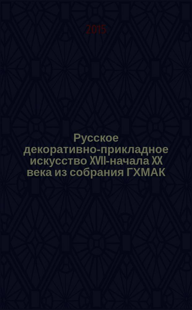 Русское декоративно-прикладное искусство XVIII- начала XX века из собрания ГХМАК : каталог
