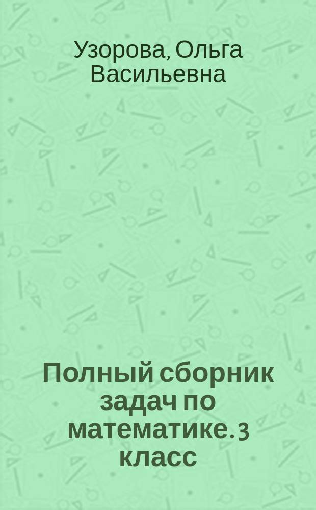 Полный сборник задач по математике. 3 класс : Все типы задач. Контрольные работы. Карточки для работы над ошибками. Ответы