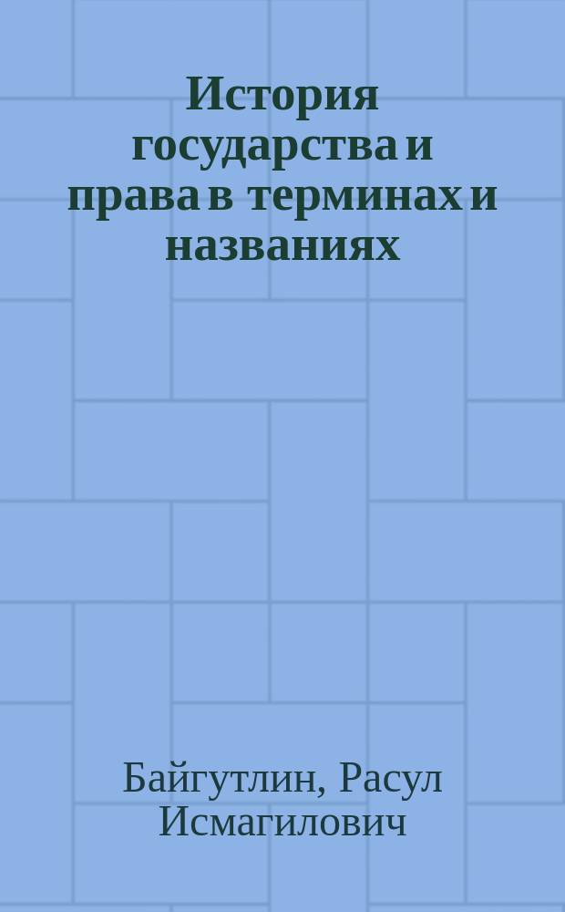 История государства и права в терминах и названиях : терминологический словарь : учебное пособие : для студентов, обучающихся по направлениям подготовки и специальностям юридического профиля