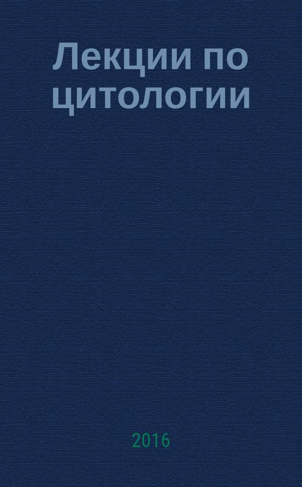 Лекции по цитологии : учебное пособие для самостоятельной работы студентов