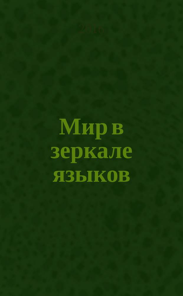 Мир в зеркале языков: комплексная парадигма = The world through languages: complex paradigm : VII Всероссийская (с международным участием) очно-заочная студенческая научно-практическая конференция (г. Шахты, 22 апреля 2016 г.) : материалы