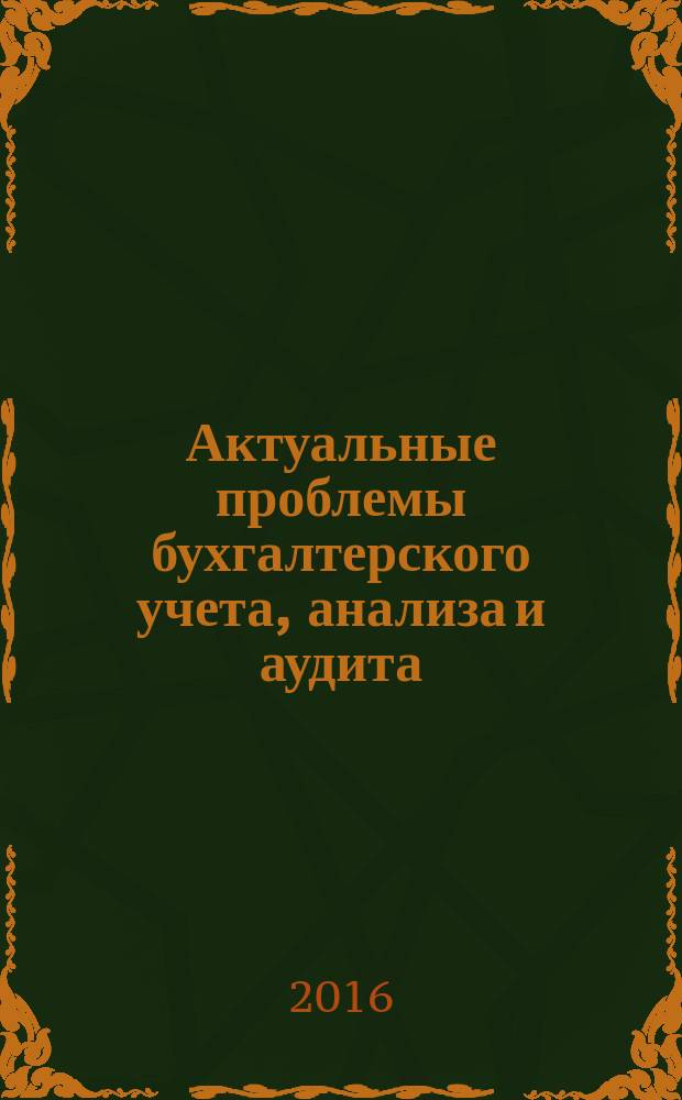 Актуальные проблемы бухгалтерского учета, анализа и аудита : материалы VIII Международной молодежной научно-практической конференции. 28-29 апреля 2016 г. в 2 т. Т. 1