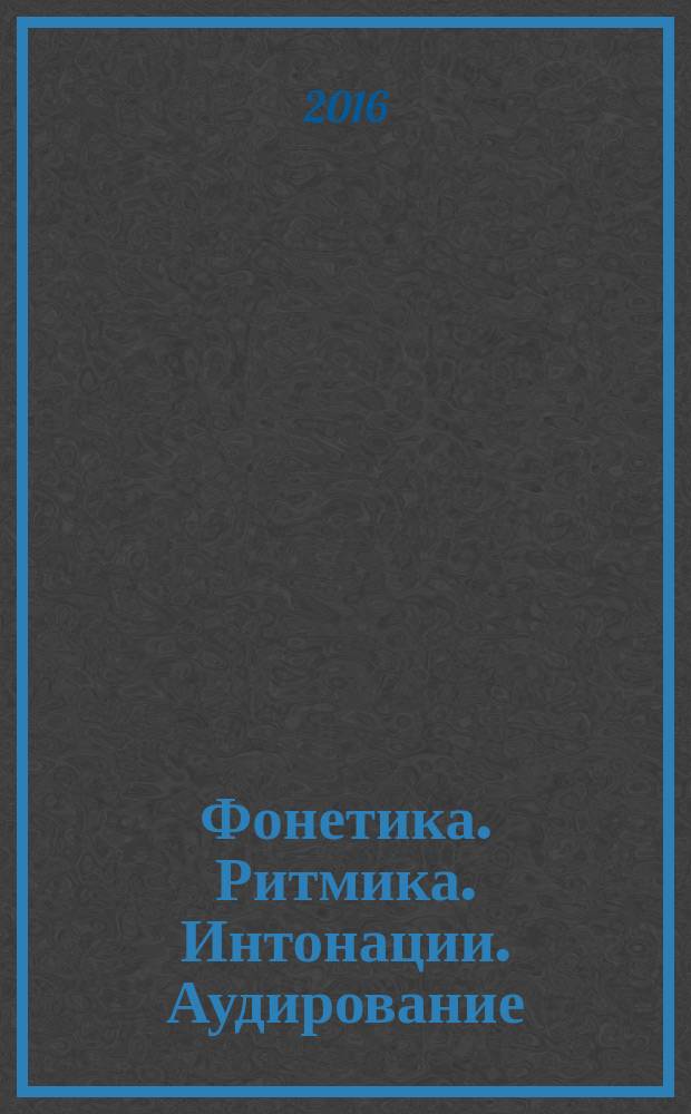 Фонетика. Ритмика. Интонации. Аудирование : вводный курс по русскому языку для иностранных учащихся : учебное пособие для студентов, обучающихся по программе бакалавриата по направлению подготовки 032700 "Филология (русский язык и литература)", по программе магистратуры по направлению подготовки 032700 "Филология"