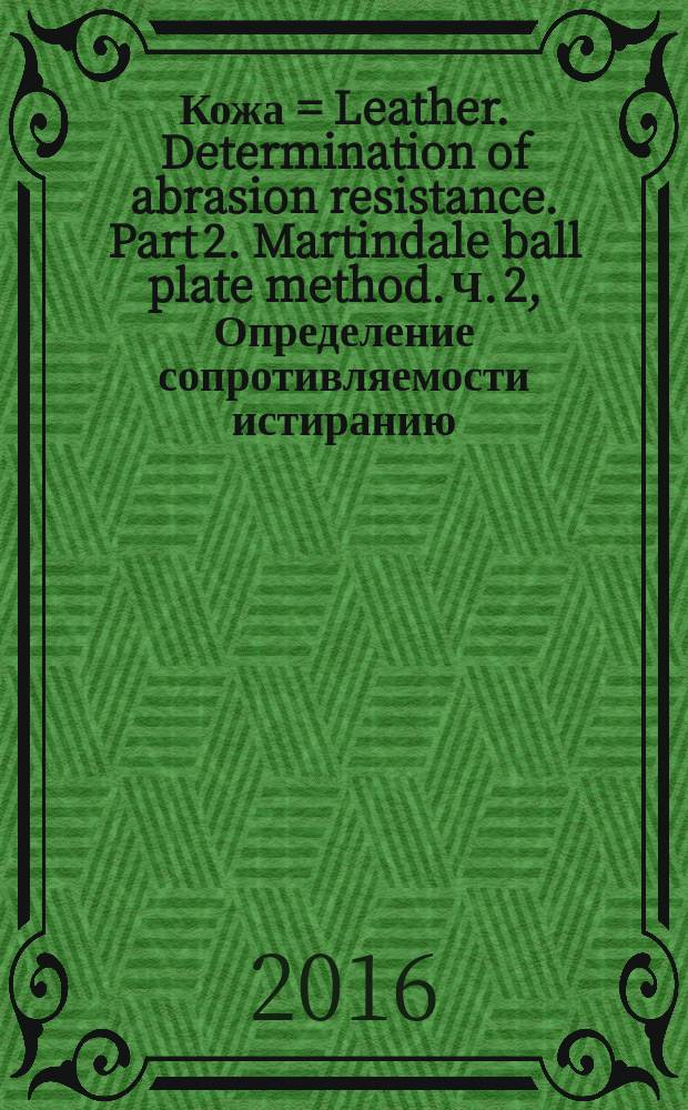 Кожа = Leather. Determination of abrasion resistance. Part 2. Martindale ball plate method. Ч. 2, Определение сопротивляемости истиранию. Метод шариковой пластины Мартиндейла : ГОСТ Р ИСО 17076-2-2016