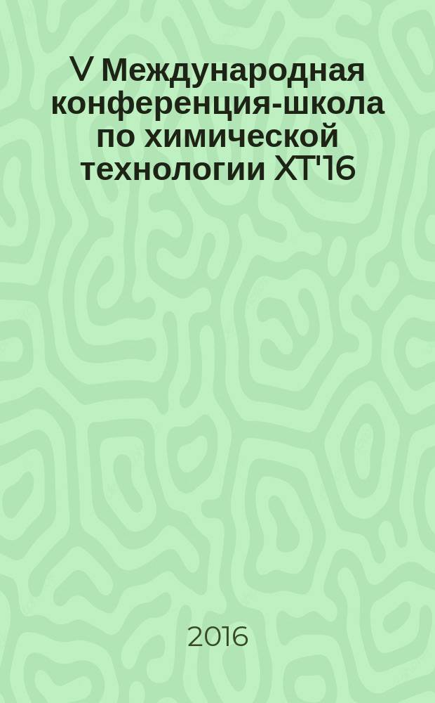 V Международная конференция-школа по химической технологии XT'16 : сборник тезисов докладов сателлитной конференции XX Менделеевского съезда по общей и прикладной химии, Волгоград, 16-20 мая 2016 г. [в 3 т.]. Т. 2