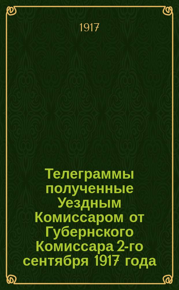 Телеграммы полученные Уездным Комиссаром от Губернского Комиссара 2-го сентября 1917 года : листовка