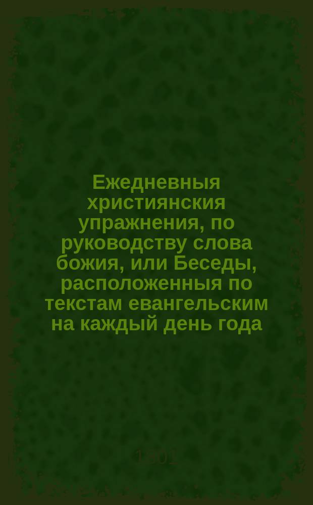 Ежедневныя християнския упражнения, по руководству слова божия, или Беседы, расположенныя по текстам евангельским на каждый день года. Ч. 4