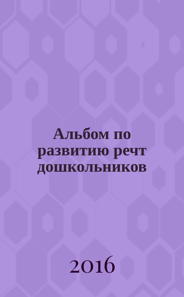 Альбом по развитию речт дошкольников: от 5 до 7 лет: в рассказах и веселых картинках