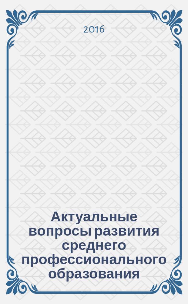 Актуальные вопросы развития среднего профессионального образования : практическое пособие : для системы повышения квалификации руководящих и педагогических работников в сфере профессионального образования в системе среднего профессионального образования по укрупненным группам профессий, специальностей 44.00.00 Образование и педагогические науки, относящимся к области образования "Образование и педагогические науки"