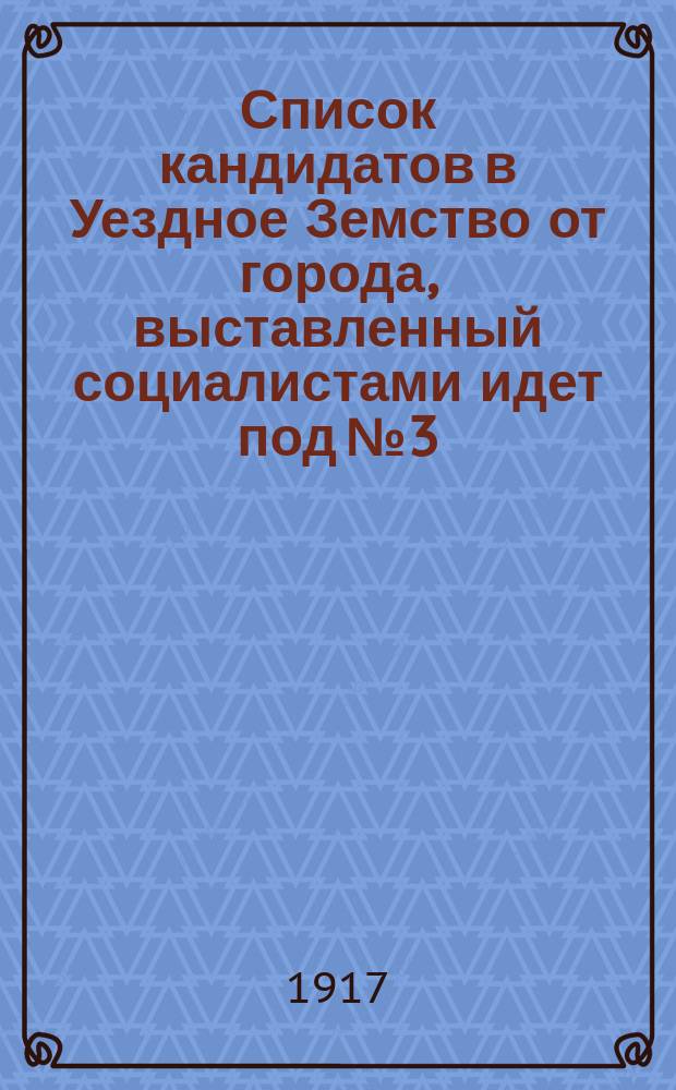 Список кандидатов в Уездное Земство от города, выставленный социалистами идет под № 3 : листовка