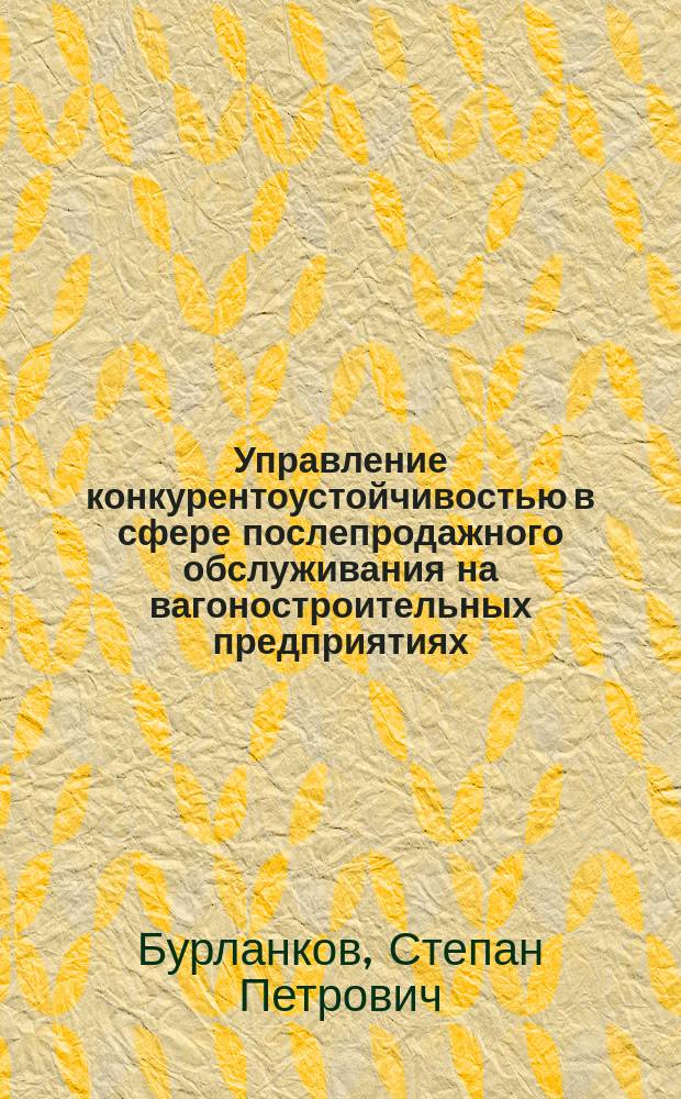 Управление конкурентоустойчивостью в сфере послепродажного обслуживания на вагоностроительных предприятиях : монография