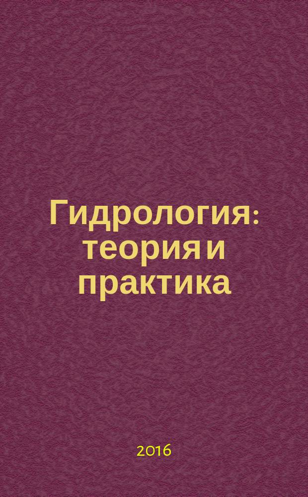 Гидрология: теория и практика : учебное пособие для студентов специальности 110901.65 "Водные биоресурсы и аквакультура" и направления подготовки бакалавров 111400.62 "Водные биоресурсы и аквакультура" вузов региона