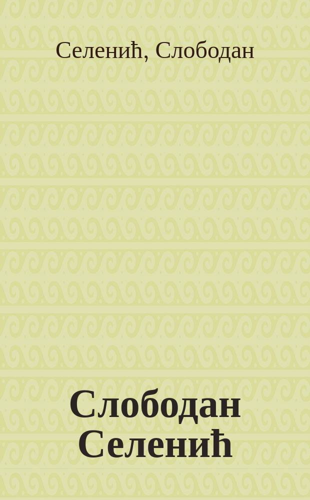 Слободан Селенић : дела = Слободан Селенич