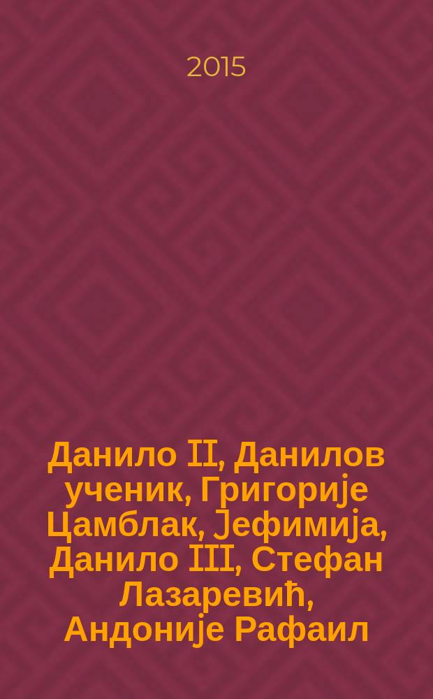 Данило II, Данилов ученик, Григориjе Цамблак, Jефимиjа, Данило III, Стефан Лазаревић, Андониjе Рафаил, Константин Филозов, Jелена Балшић, Никон Jерусалимац : дела