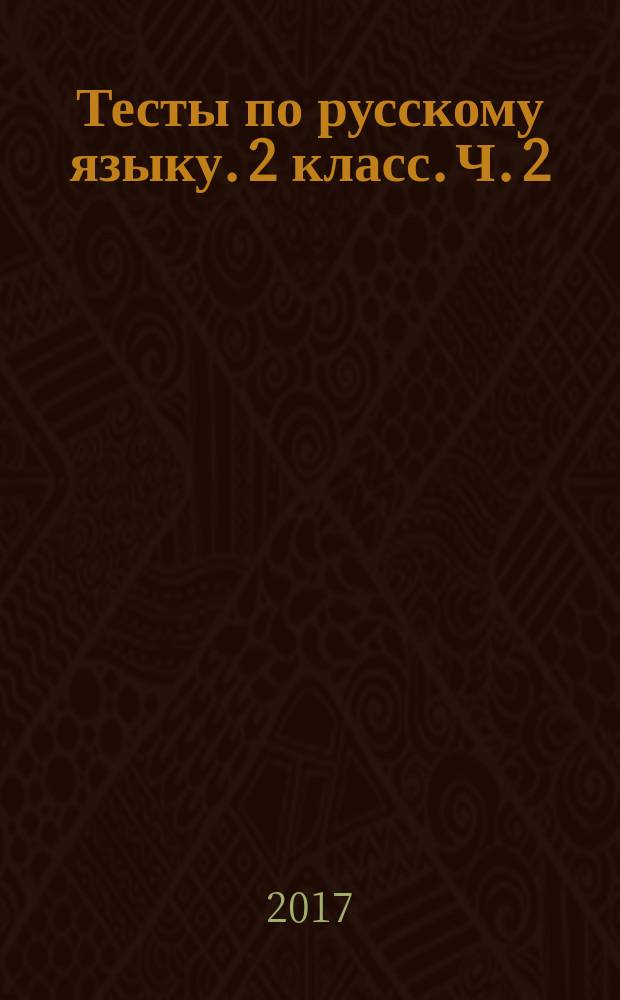 Тесты по русскому языку. 2 класс. Ч. 2 : к учебнику В. П. Канакиной, В. Г. Горецкого "Русский язык. 2 класс. В 2 ч. Ч. 2" (М. : Просвещение)