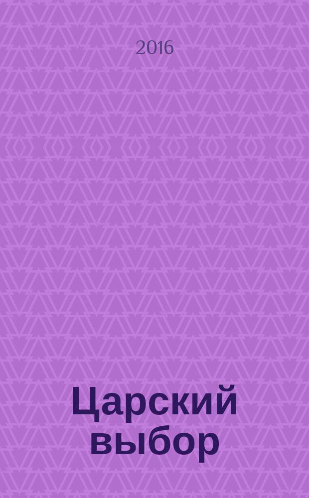 Царский выбор : духовный мир императора Николая II и его семьи, последние священники при царе, вольная жертва