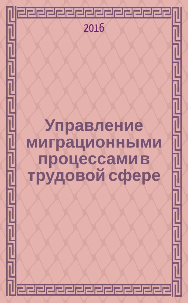 Управление миграционными процессами в трудовой сфере : монография : сборник статей