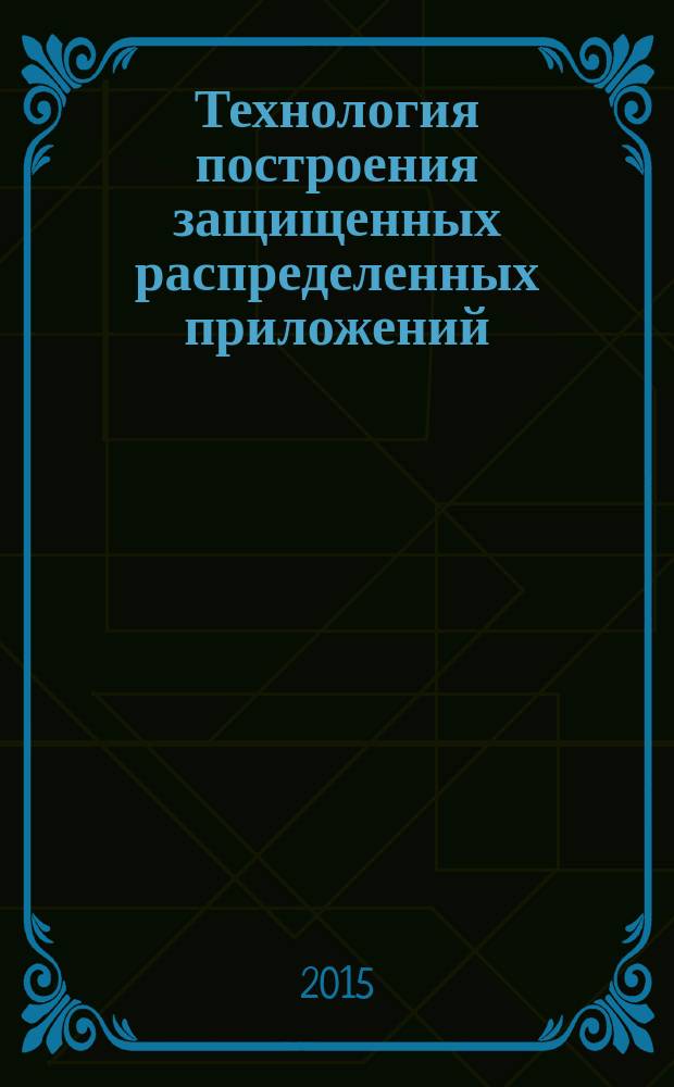 Технология построения защищенных распределенных приложений : учебное пособие : по специальности 10.05.03 "Информационная безопасность автоматизированных систем"