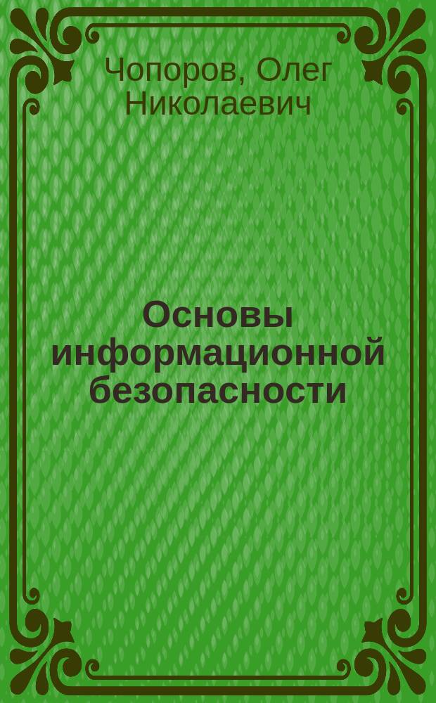 Основы информационной безопасности : учебное пособие : по специальностям 10.05.01 "Компьютерная безопасность", 10.05.02 "Информационная безопасность телекоммуникационных систем", 10.05.03 "Информационная безопасность автоматизированных систем"