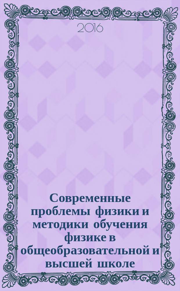 Современные проблемы физики и методики обучения физике в общеобразовательной и высшей школе : сборник научных трудов