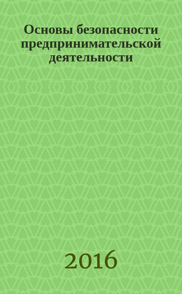 Основы безопасности предпринимательской деятельности : учебное пособие для студентов всех форм обучения по направлению подготовки "Менеджмент" (38.03.02, 38.04.02), "Экономика" (38.03.01), "Финансы и кредит" (38.04.08)