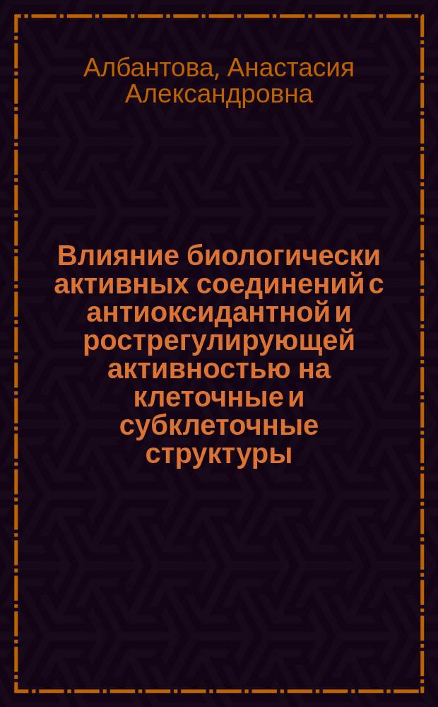 Влияние биологически активных соединений с антиоксидантной и рострегулирующей активностью на клеточные и субклеточные структуры : автореферат диссертации на соискание ученой степени кандидата биологических наук : специальность 03.01.02 <Биофизика>