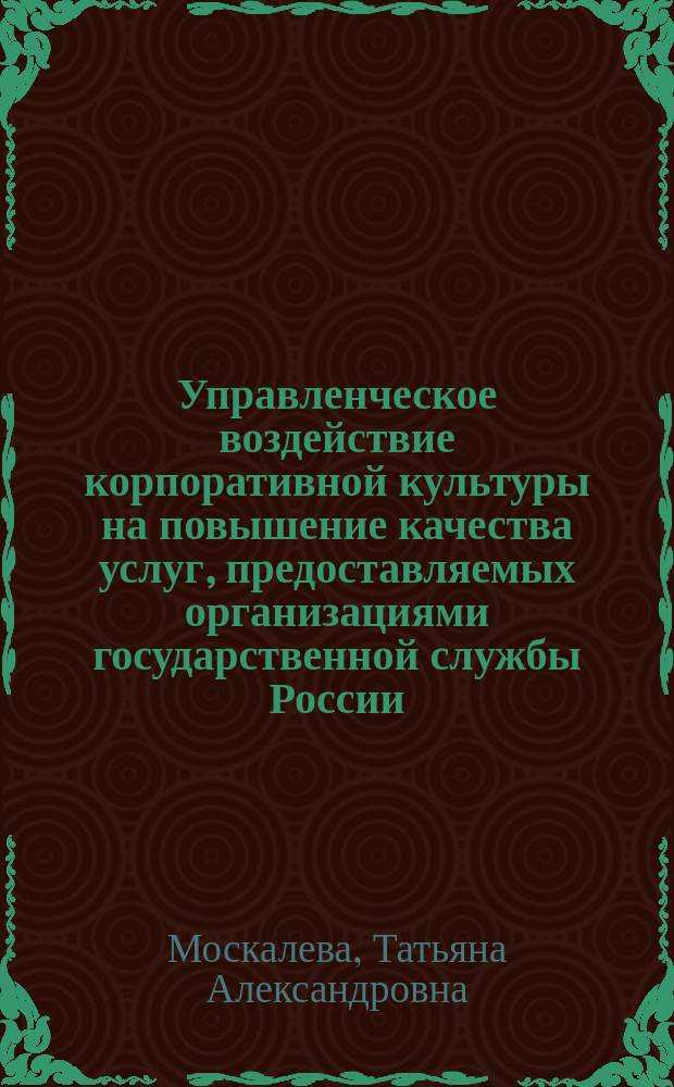 Управленческое воздействие корпоративной культуры на повышение качества услуг, предоставляемых организациями государственной службы России : автореферат диссертации на соискание ученой степени кандидата социологических наук : специальность 22.00.08 <Социология управления>