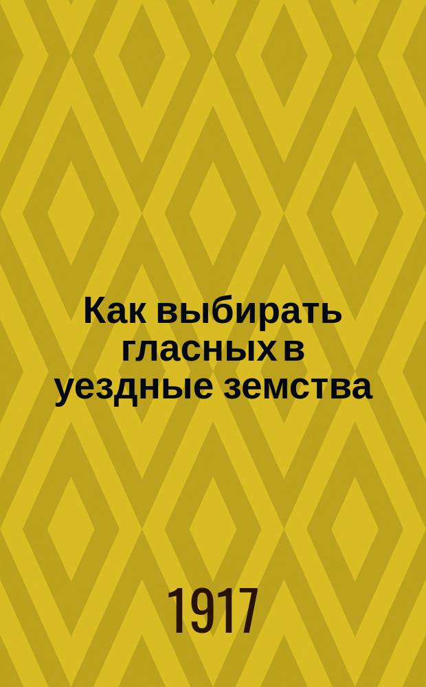 Как выбирать гласных в уездные земства : листовка