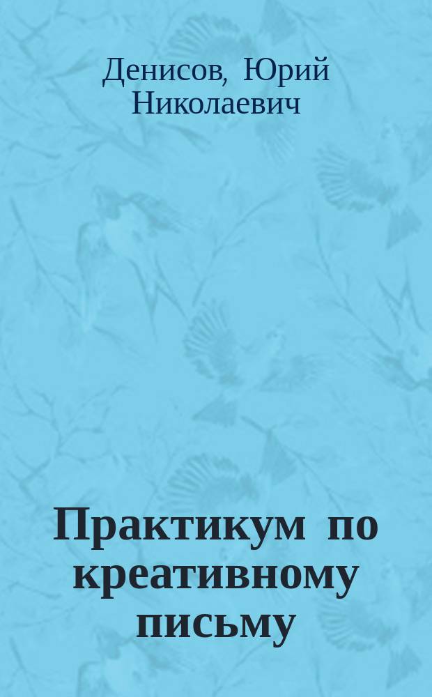 Практикум по креативному письму : Practicum on writing a creative letter : учебное пособие для студентов, обучающихся по направлениям подготовки 45.03.01 - Филология, 45.03.02 - Лингвистика