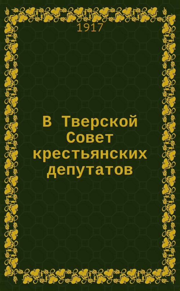 В Тверской Совет крестьянских депутатов : листовка