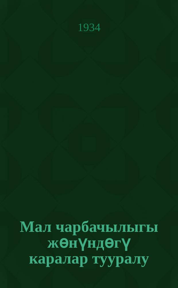 Мал чарбачылыгы жѳнүндѳгү каралар тууралу : ВКП(б) Обулустук Кемитетинин жана Кыргызстан АССР Эл Кемисарлар Кенешинин токтому 11-ийун 1934-жыл = О мероприятиях по животноводству