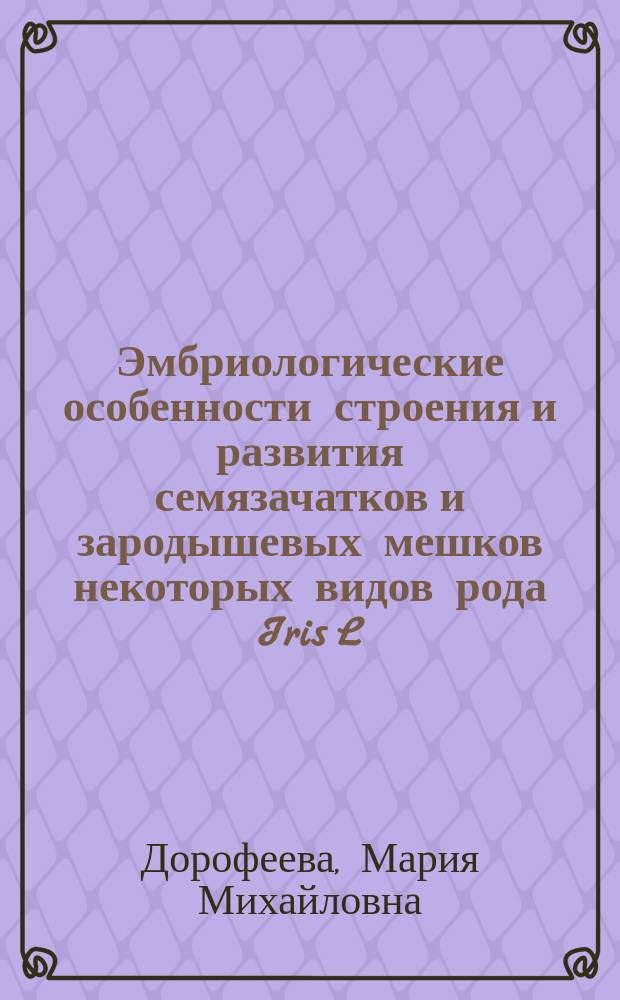 Эмбриологические особенности строения и развития семязачатков и зародышевых мешков некоторых видов рода Iris L. подрода Limniris (Tausch) Spach : автореферат дис. на соиск. уч. степ. кандидата биологических наук : специальность 03.02.01 <ботаника>