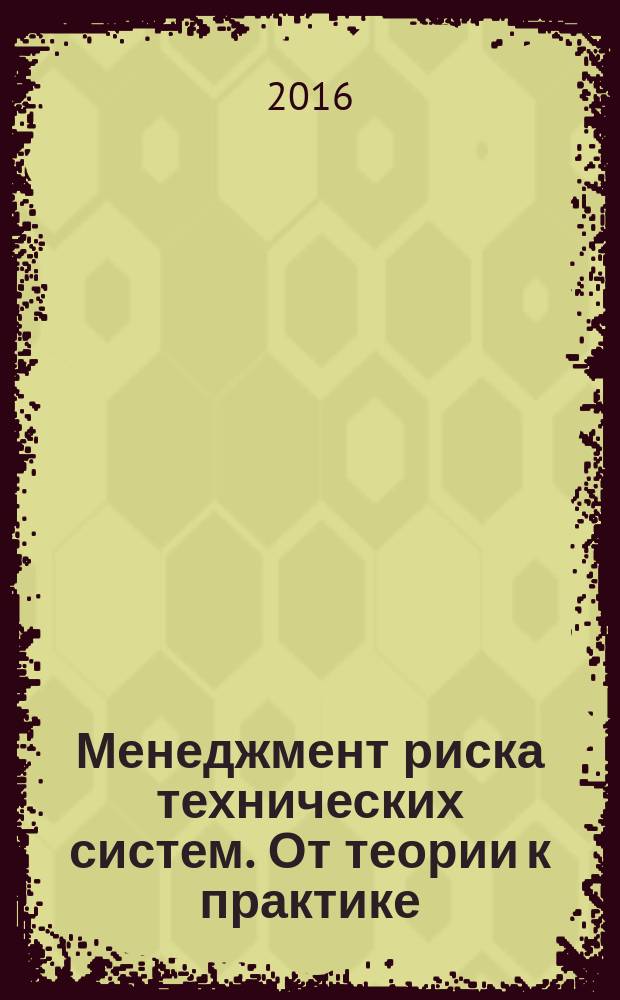 Менеджмент риска технических систем. От теории к практике : учебное пособие : для магистров и бакалавров специальностей "Стандартизация и метрология", "Управление качеством"