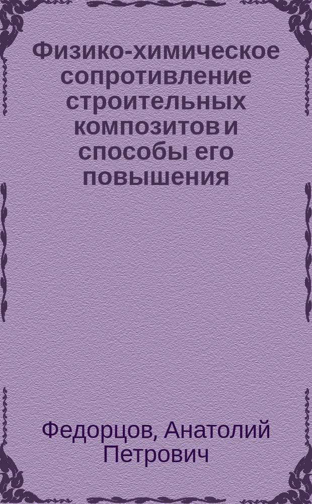 Физико-химическое сопротивление строительных композитов и способы его повышения : монография