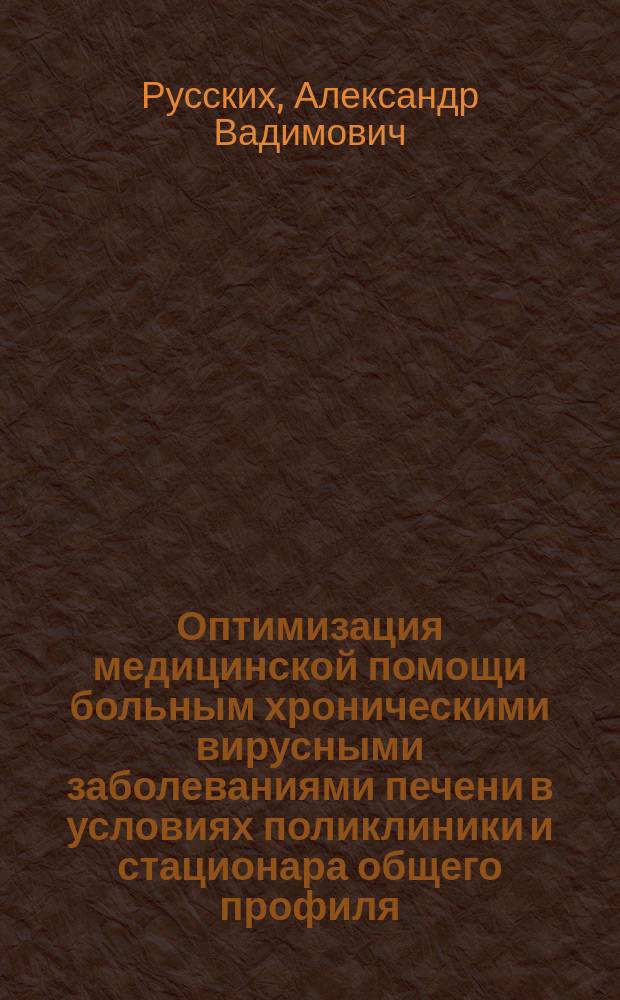 Оптимизация медицинской помощи больным хроническими вирусными заболеваниями печени в условиях поликлиники и стационара общего профиля : автореферат диссертации на соискание ученой степени доктора медицинских наук : специальность 14.01.04 <Внутренние болезни> : специальность 14.02.03 <Общественное здоровье и здравоохранение>