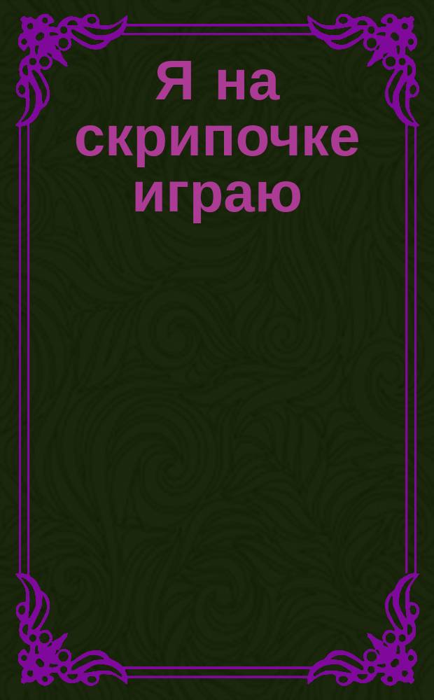 Я на скрипочке играю : сб. пьес для начального обучения в сопровожд. фп. : для учащихся мл. кл. ДМШ (ДШИ) : учеб. пособие