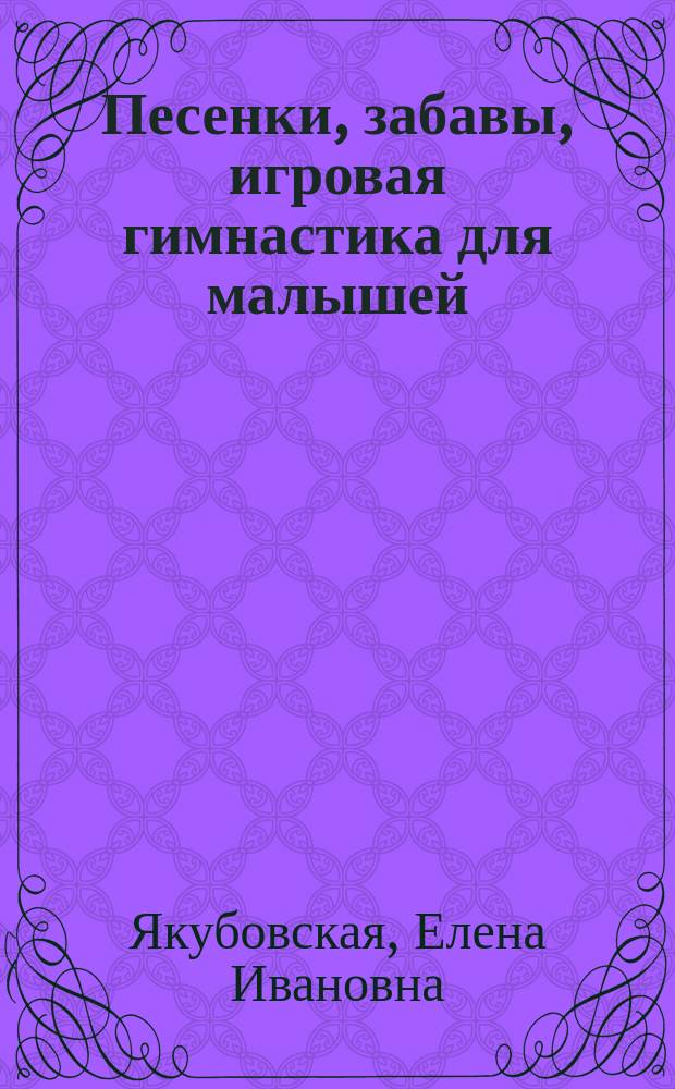 Песенки, забавы, игровая гимнастика для малышей : метод. пособие